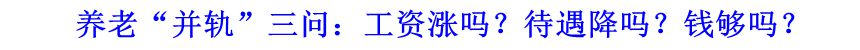 養老“并軌”三問：工資漲嗎？待遇降嗎？錢夠嗎？